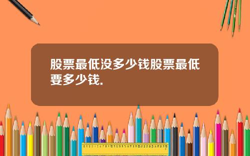 股票最低没多少钱股票最低要多少钱.