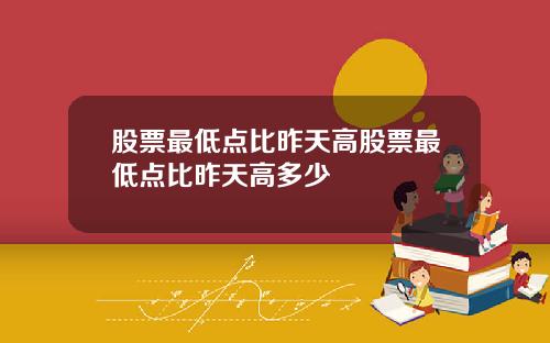 股票最低点比昨天高股票最低点比昨天高多少