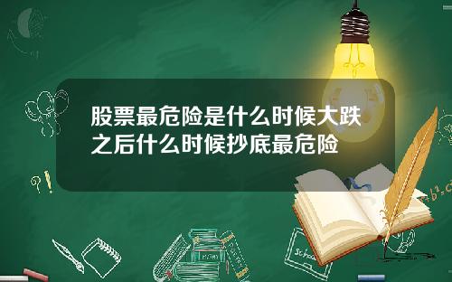 股票最危险是什么时候大跌之后什么时候抄底最危险