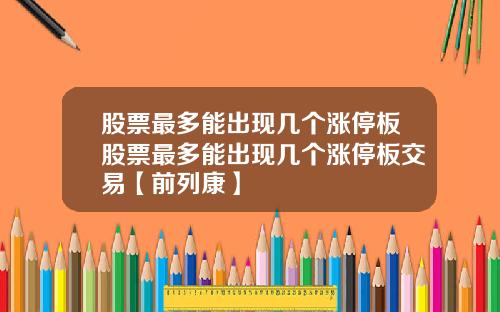 股票最多能出现几个涨停板股票最多能出现几个涨停板交易【前列康】
