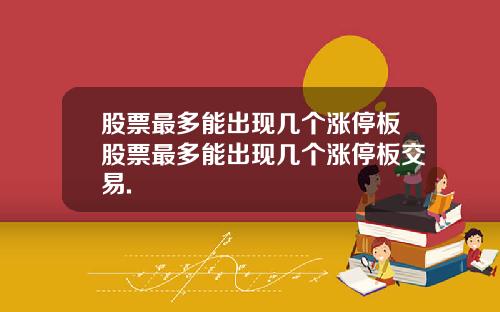 股票最多能出现几个涨停板股票最多能出现几个涨停板交易.