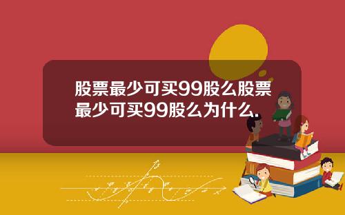 股票最少可买99股么股票最少可买99股么为什么.