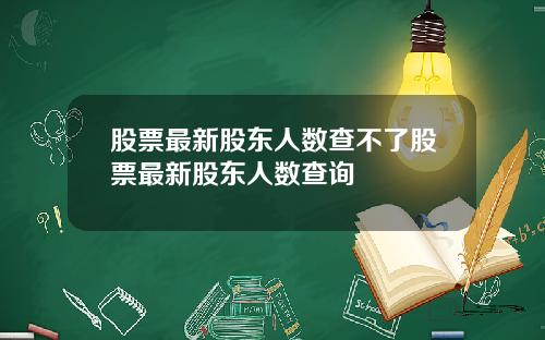 股票最新股东人数查不了股票最新股东人数查询