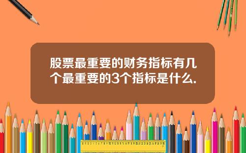 股票最重要的财务指标有几个最重要的3个指标是什么.