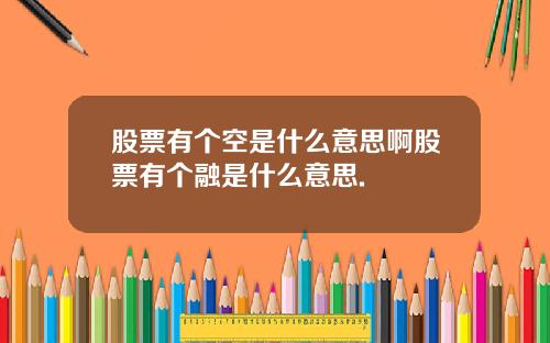 股票有个空是什么意思啊股票有个融是什么意思.