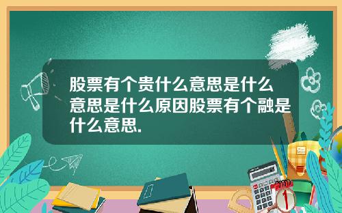 股票有个贵什么意思是什么意思是什么原因股票有个融是什么意思.