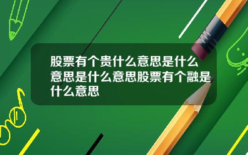 股票有个贵什么意思是什么意思是什么意思股票有个融是什么意思