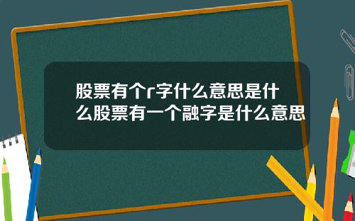 股票有个r字什么意思是什么股票有一个融字是什么意思