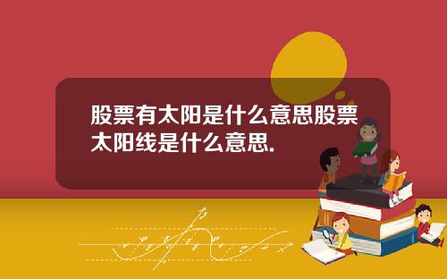 股票有太阳是什么意思股票太阳线是什么意思.