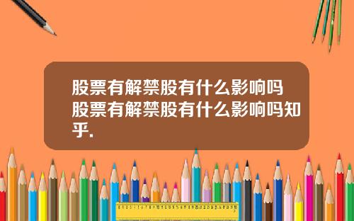 股票有解禁股有什么影响吗股票有解禁股有什么影响吗知乎.
