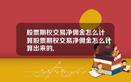 股票期权交易净佣金怎么计算股票期权交易净佣金怎么计算出来的.