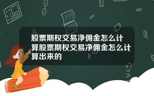 股票期权交易净佣金怎么计算股票期权交易净佣金怎么计算出来的