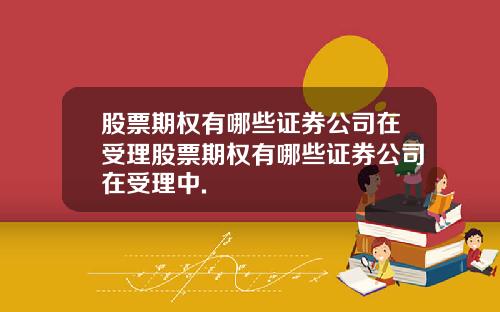 股票期权有哪些证券公司在受理股票期权有哪些证券公司在受理中.