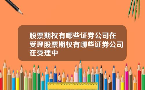 股票期权有哪些证券公司在受理股票期权有哪些证券公司在受理中