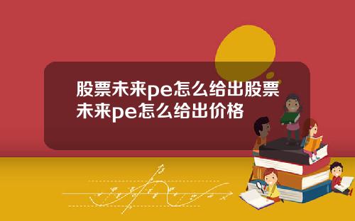 股票未来pe怎么给出股票未来pe怎么给出价格