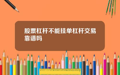 股票杠杆不能挂单杠杆交易靠谱吗