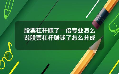 股票杠杆赚了一倍专业怎么说股票杠杆赚钱了怎么分成