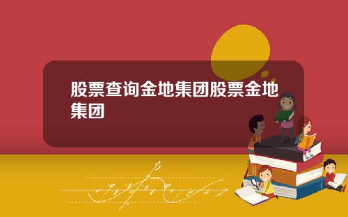 股票查询金地集团股票金地集团