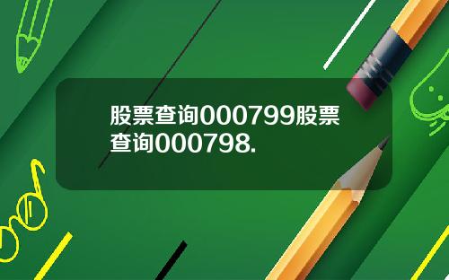 股票查询000799股票查询000798.