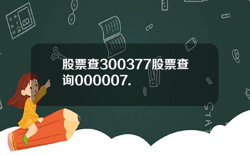 股票查300377股票查询000007.
