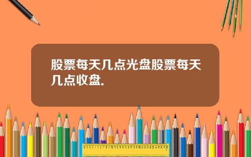 股票每天几点光盘股票每天几点收盘.