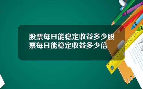 股票每日能稳定收益多少股票每日能稳定收益多少倍