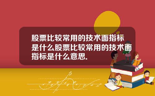 股票比较常用的技术面指标是什么股票比较常用的技术面指标是什么意思.