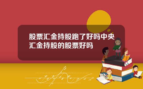 股票汇金持股跑了好吗中央汇金持股的股票好吗