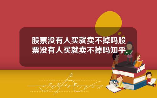 股票没有人买就卖不掉吗股票没有人买就卖不掉吗知乎.