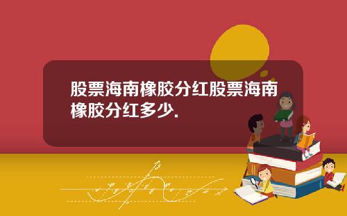 股票海南橡胶分红股票海南橡胶分红多少.