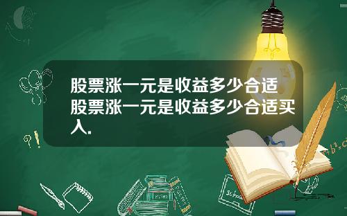 股票涨一元是收益多少合适股票涨一元是收益多少合适买入.
