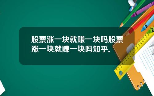股票涨一块就赚一块吗股票涨一块就赚一块吗知乎.