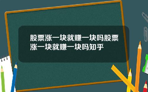 股票涨一块就赚一块吗股票涨一块就赚一块吗知乎