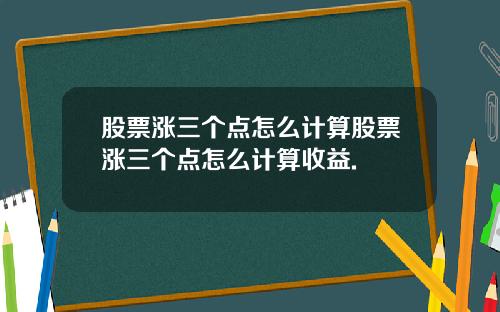 股票涨三个点怎么计算股票涨三个点怎么计算收益.
