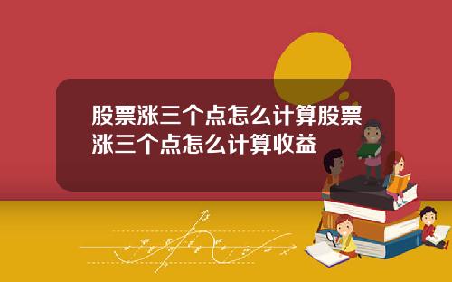 股票涨三个点怎么计算股票涨三个点怎么计算收益