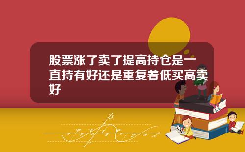 股票涨了卖了提高持仓是一直持有好还是重复着低买高卖好