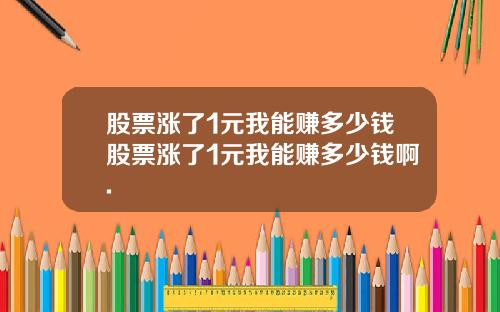 股票涨了1元我能赚多少钱股票涨了1元我能赚多少钱啊.