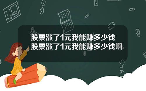 股票涨了1元我能赚多少钱股票涨了1元我能赚多少钱啊