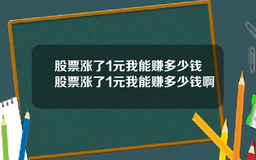 股票涨了1元我能赚多少钱股票涨了1元我能赚多少钱啊