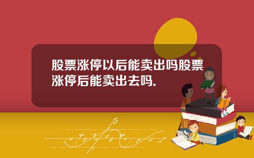 股票涨停以后能卖出吗股票涨停后能卖出去吗.