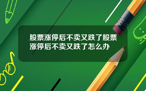 股票涨停后不卖又跌了股票涨停后不卖又跌了怎么办