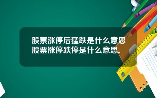 股票涨停后猛跌是什么意思股票涨停跌停是什么意思.