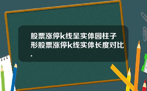 股票涨停k线呈实体园柱子形股票涨停k线实体长度对比.