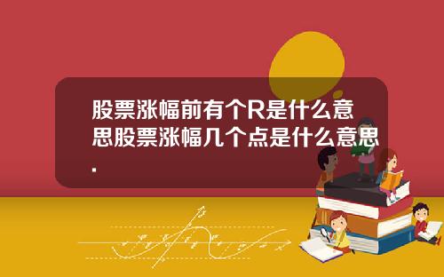 股票涨幅前有个R是什么意思股票涨幅几个点是什么意思.
