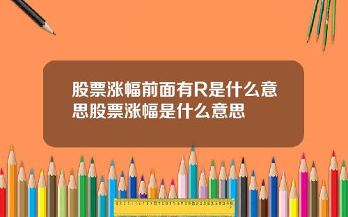 股票涨幅前面有R是什么意思股票涨幅是什么意思