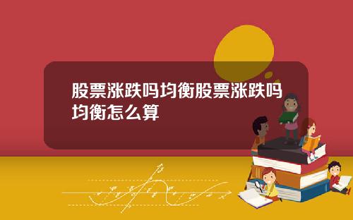 股票涨跌吗均衡股票涨跌吗均衡怎么算