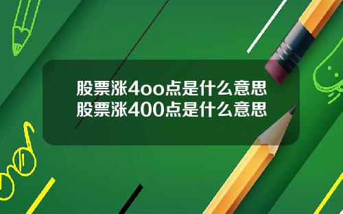 股票涨4oo点是什么意思股票涨400点是什么意思
