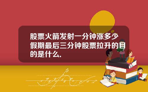 股票火箭发射一分钟涨多少假期最后三分钟股票拉升的目的是什么.