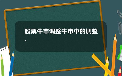 股票牛市调整牛市中的调整.