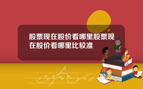 股票现在股价看哪里股票现在股价看哪里比较准